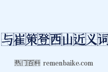与崔策登西山近义词是什么意思的图片